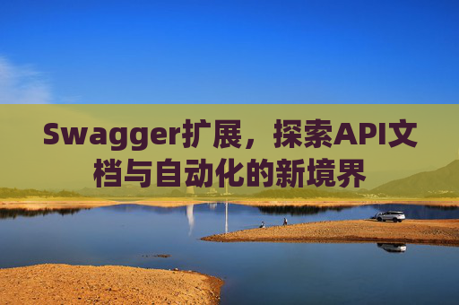 Swagger扩展，探索API文档与自动化的新境界